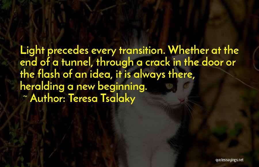 Teresa Tsalaky Quotes: Light Precedes Every Transition. Whether At The End Of A Tunnel, Through A Crack In The Door Or The Flash