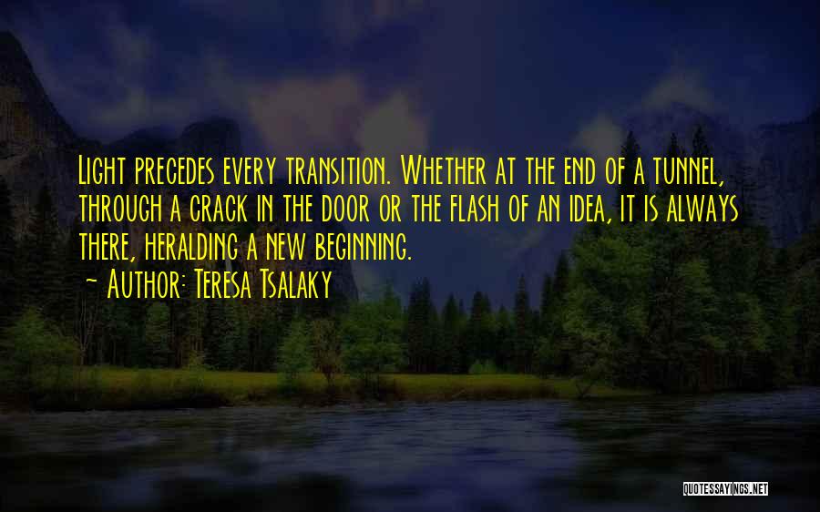 Teresa Tsalaky Quotes: Light Precedes Every Transition. Whether At The End Of A Tunnel, Through A Crack In The Door Or The Flash