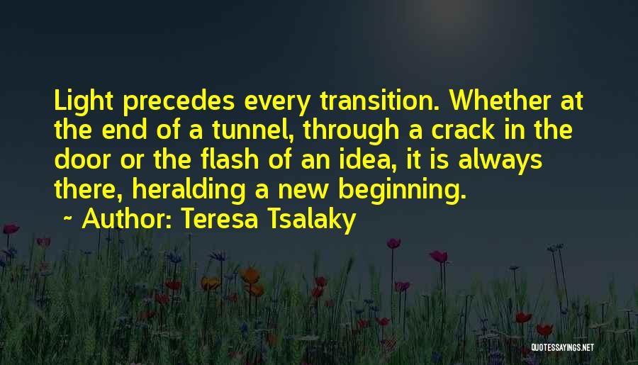 Teresa Tsalaky Quotes: Light Precedes Every Transition. Whether At The End Of A Tunnel, Through A Crack In The Door Or The Flash