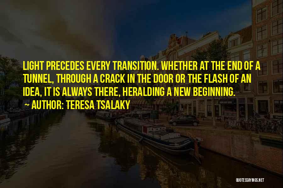 Teresa Tsalaky Quotes: Light Precedes Every Transition. Whether At The End Of A Tunnel, Through A Crack In The Door Or The Flash