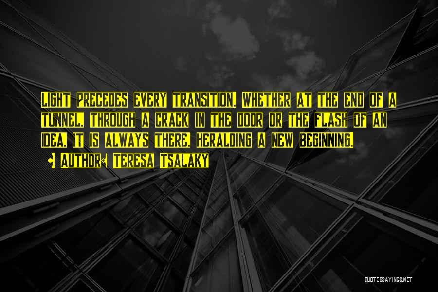 Teresa Tsalaky Quotes: Light Precedes Every Transition. Whether At The End Of A Tunnel, Through A Crack In The Door Or The Flash