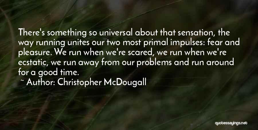 Christopher McDougall Quotes: There's Something So Universal About That Sensation, The Way Running Unites Our Two Most Primal Impulses: Fear And Pleasure. We