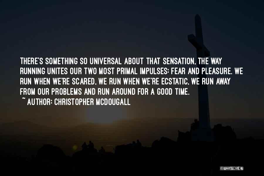 Christopher McDougall Quotes: There's Something So Universal About That Sensation, The Way Running Unites Our Two Most Primal Impulses: Fear And Pleasure. We