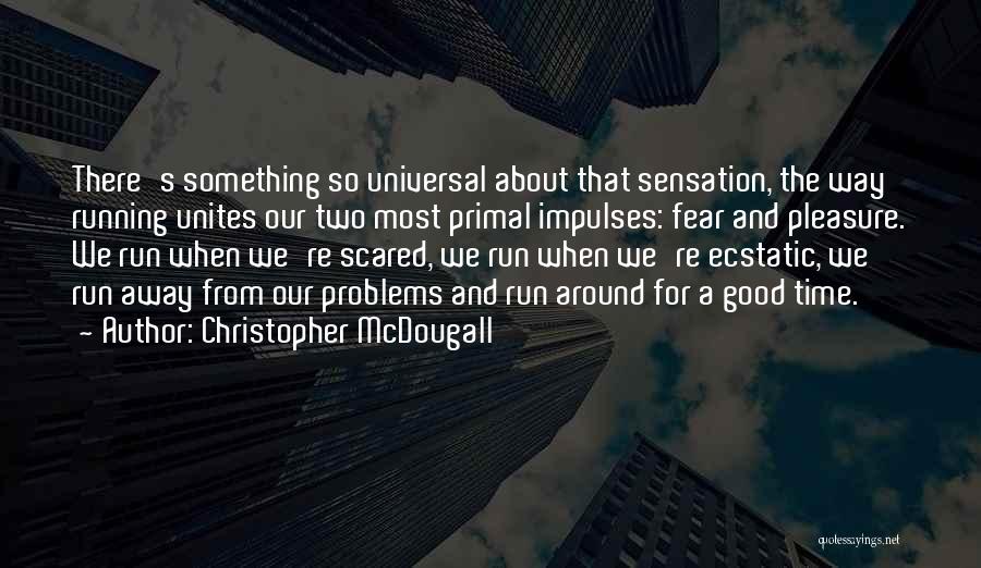 Christopher McDougall Quotes: There's Something So Universal About That Sensation, The Way Running Unites Our Two Most Primal Impulses: Fear And Pleasure. We