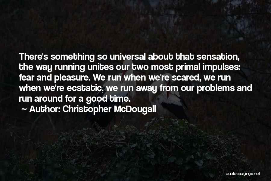 Christopher McDougall Quotes: There's Something So Universal About That Sensation, The Way Running Unites Our Two Most Primal Impulses: Fear And Pleasure. We