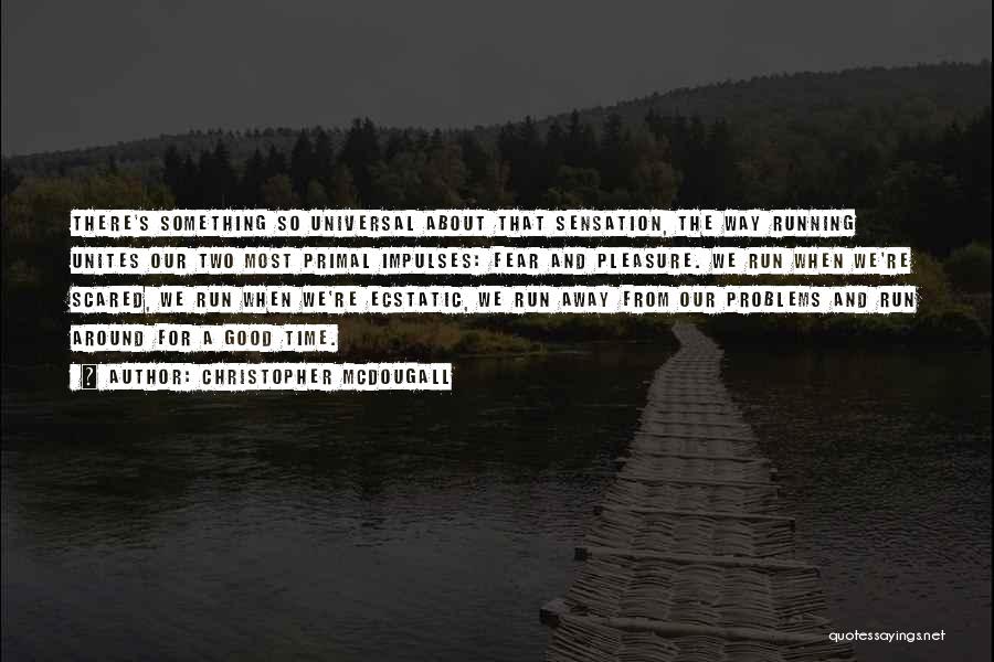 Christopher McDougall Quotes: There's Something So Universal About That Sensation, The Way Running Unites Our Two Most Primal Impulses: Fear And Pleasure. We