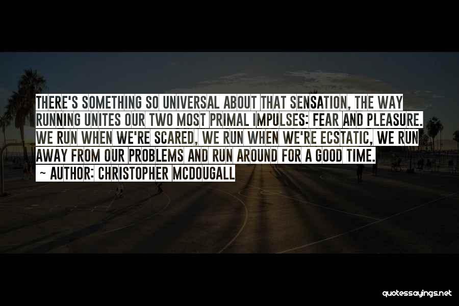 Christopher McDougall Quotes: There's Something So Universal About That Sensation, The Way Running Unites Our Two Most Primal Impulses: Fear And Pleasure. We