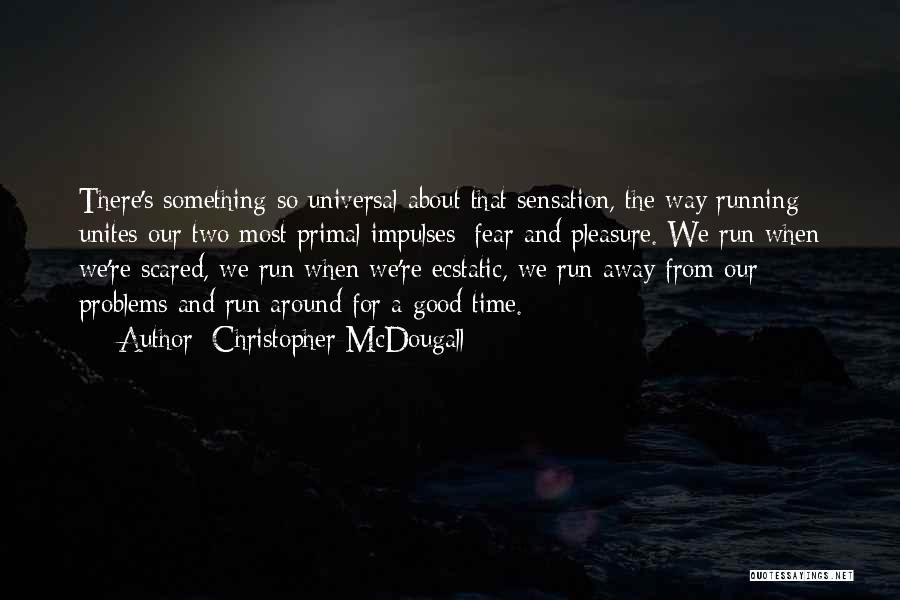 Christopher McDougall Quotes: There's Something So Universal About That Sensation, The Way Running Unites Our Two Most Primal Impulses: Fear And Pleasure. We