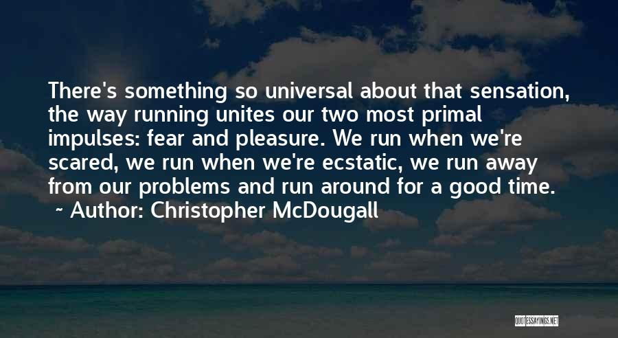 Christopher McDougall Quotes: There's Something So Universal About That Sensation, The Way Running Unites Our Two Most Primal Impulses: Fear And Pleasure. We