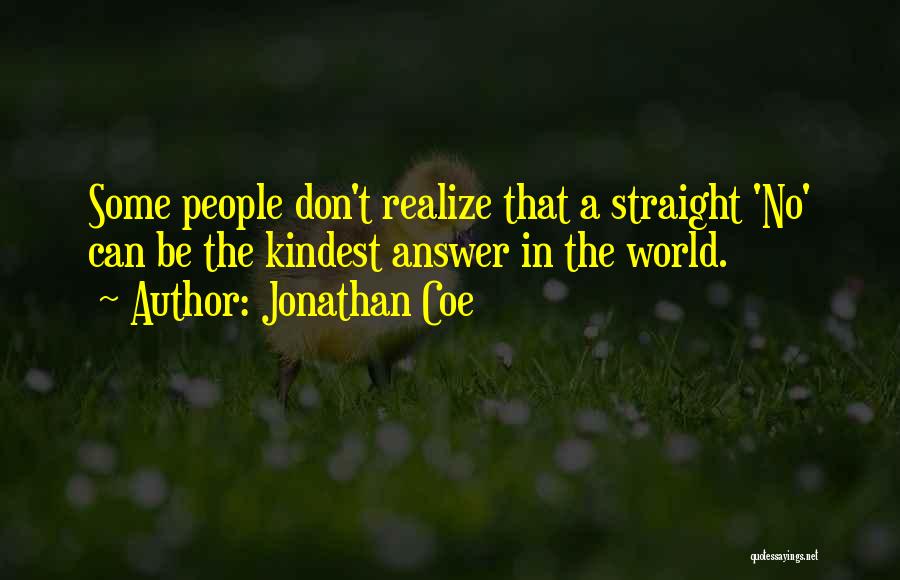 Jonathan Coe Quotes: Some People Don't Realize That A Straight 'no' Can Be The Kindest Answer In The World.