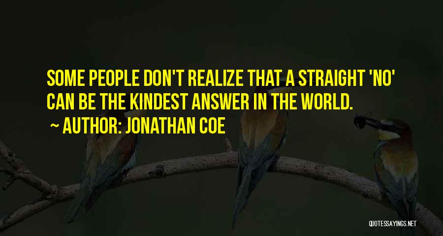 Jonathan Coe Quotes: Some People Don't Realize That A Straight 'no' Can Be The Kindest Answer In The World.