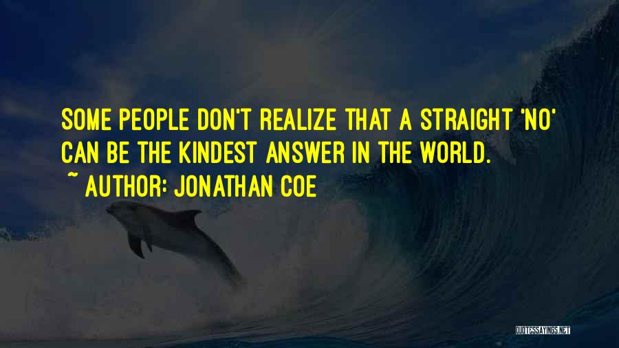 Jonathan Coe Quotes: Some People Don't Realize That A Straight 'no' Can Be The Kindest Answer In The World.