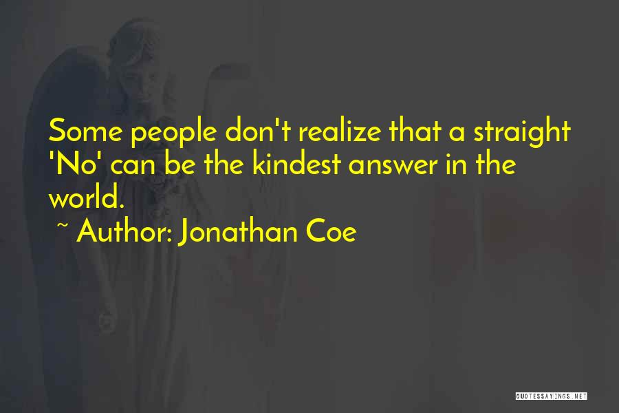 Jonathan Coe Quotes: Some People Don't Realize That A Straight 'no' Can Be The Kindest Answer In The World.