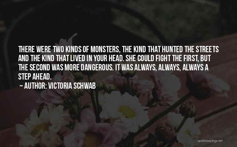 Victoria Schwab Quotes: There Were Two Kinds Of Monsters, The Kind That Hunted The Streets And The Kind That Lived In Your Head.