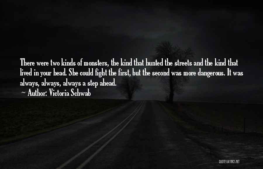 Victoria Schwab Quotes: There Were Two Kinds Of Monsters, The Kind That Hunted The Streets And The Kind That Lived In Your Head.