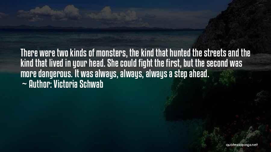 Victoria Schwab Quotes: There Were Two Kinds Of Monsters, The Kind That Hunted The Streets And The Kind That Lived In Your Head.