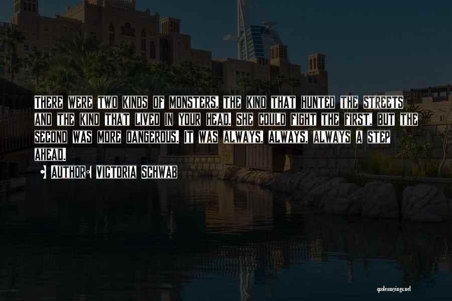 Victoria Schwab Quotes: There Were Two Kinds Of Monsters, The Kind That Hunted The Streets And The Kind That Lived In Your Head.