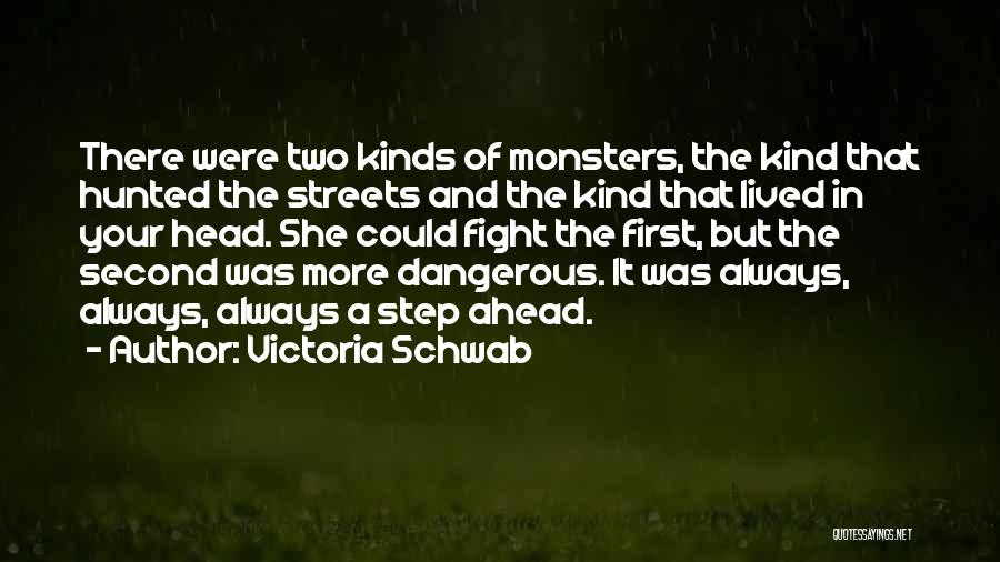 Victoria Schwab Quotes: There Were Two Kinds Of Monsters, The Kind That Hunted The Streets And The Kind That Lived In Your Head.