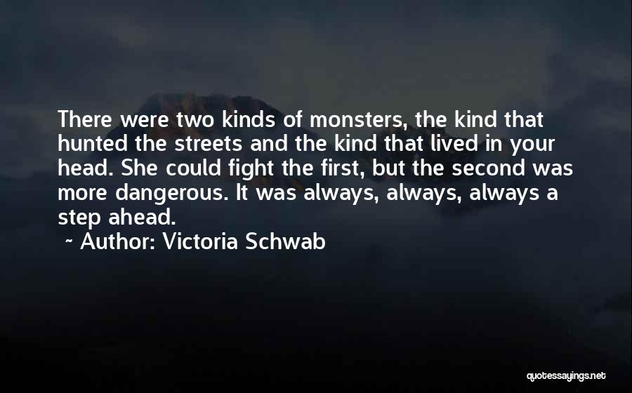 Victoria Schwab Quotes: There Were Two Kinds Of Monsters, The Kind That Hunted The Streets And The Kind That Lived In Your Head.