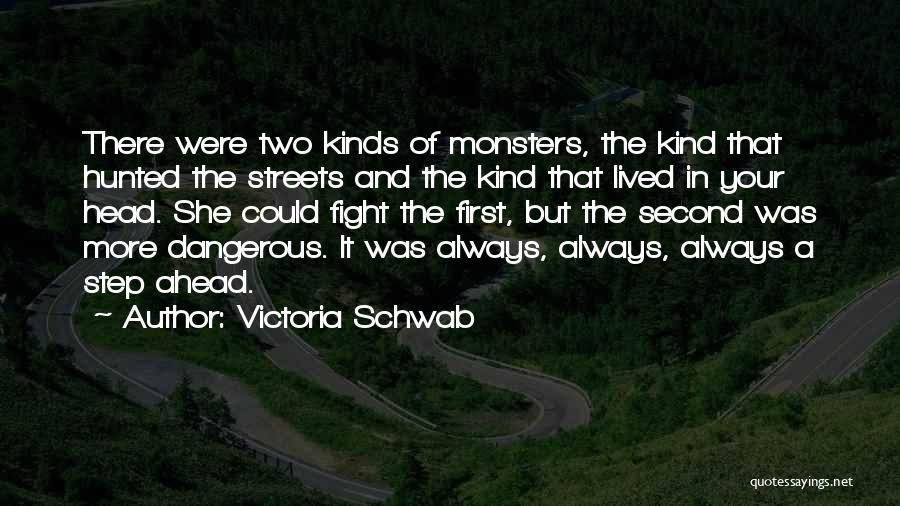 Victoria Schwab Quotes: There Were Two Kinds Of Monsters, The Kind That Hunted The Streets And The Kind That Lived In Your Head.