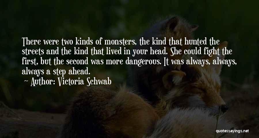 Victoria Schwab Quotes: There Were Two Kinds Of Monsters, The Kind That Hunted The Streets And The Kind That Lived In Your Head.