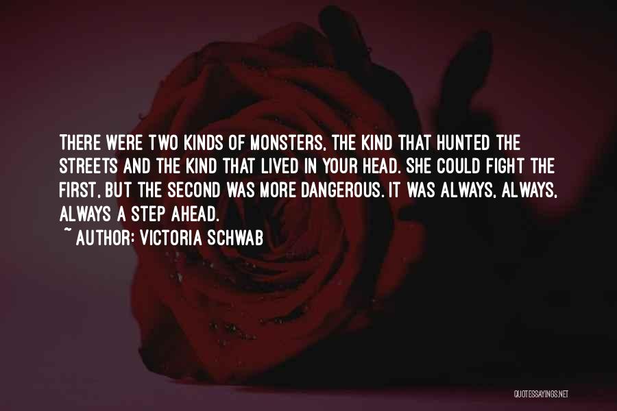 Victoria Schwab Quotes: There Were Two Kinds Of Monsters, The Kind That Hunted The Streets And The Kind That Lived In Your Head.