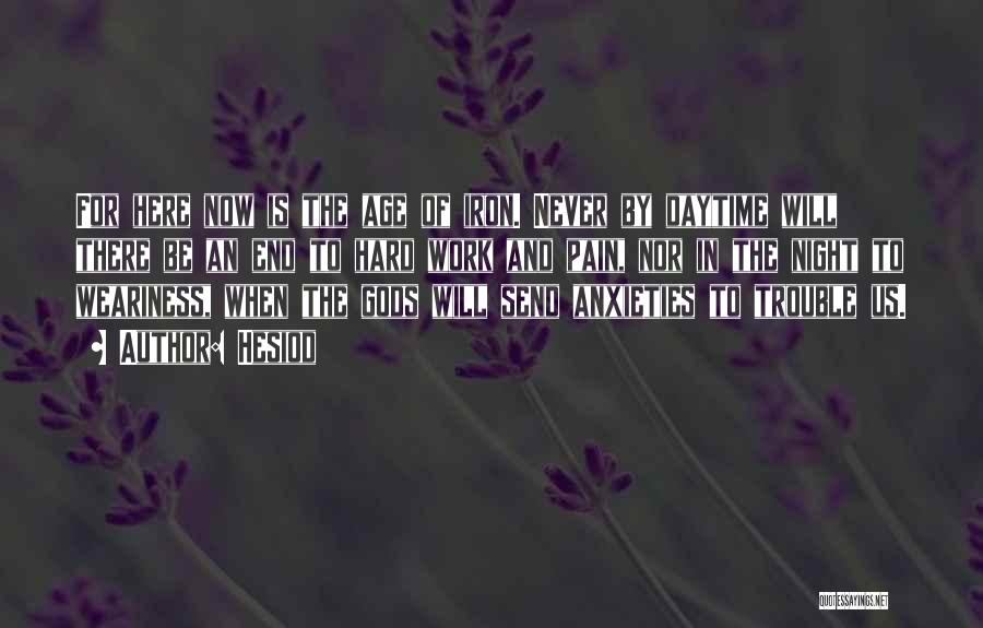 Hesiod Quotes: For Here Now Is The Age Of Iron. Never By Daytime Will There Be An End To Hard Work And