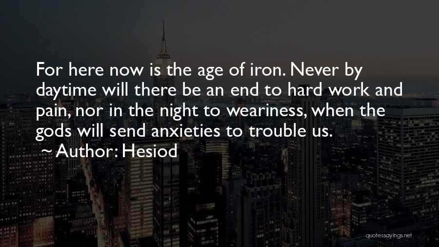 Hesiod Quotes: For Here Now Is The Age Of Iron. Never By Daytime Will There Be An End To Hard Work And