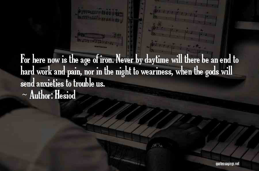 Hesiod Quotes: For Here Now Is The Age Of Iron. Never By Daytime Will There Be An End To Hard Work And