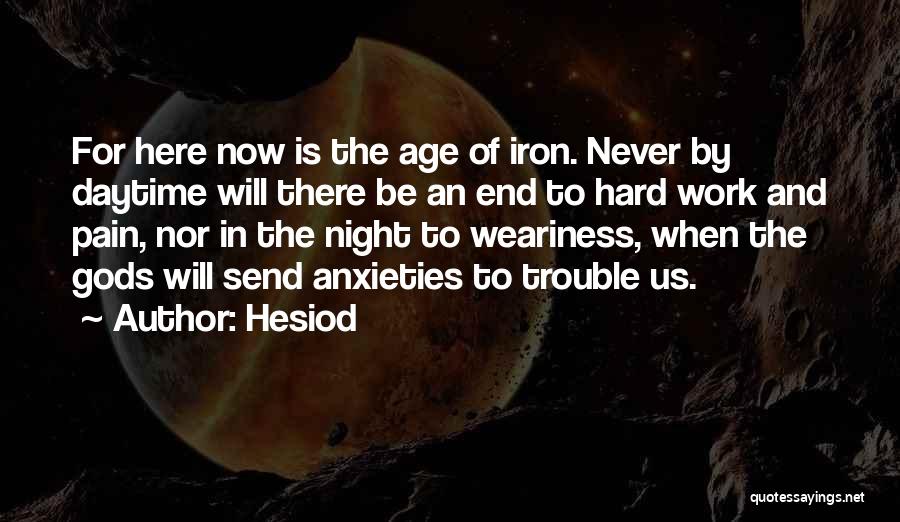 Hesiod Quotes: For Here Now Is The Age Of Iron. Never By Daytime Will There Be An End To Hard Work And