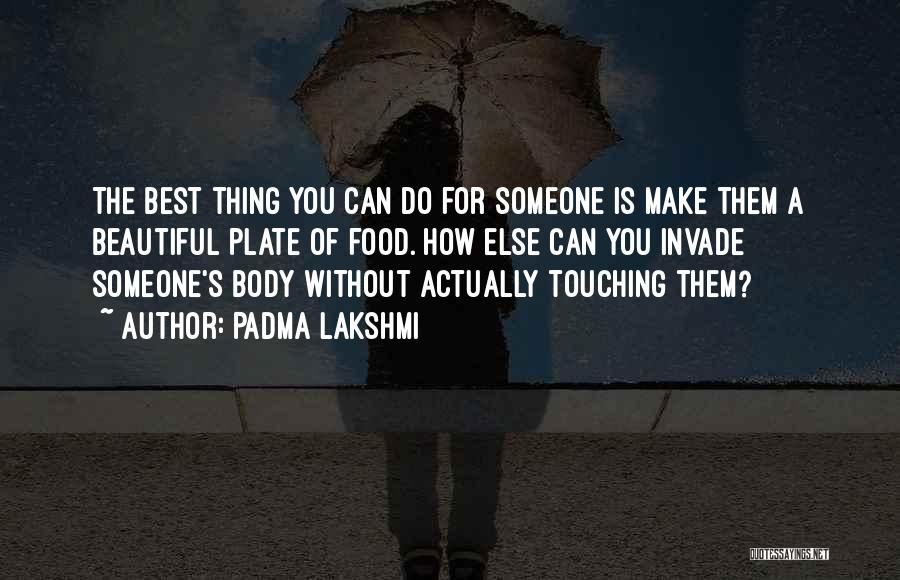 Padma Lakshmi Quotes: The Best Thing You Can Do For Someone Is Make Them A Beautiful Plate Of Food. How Else Can You