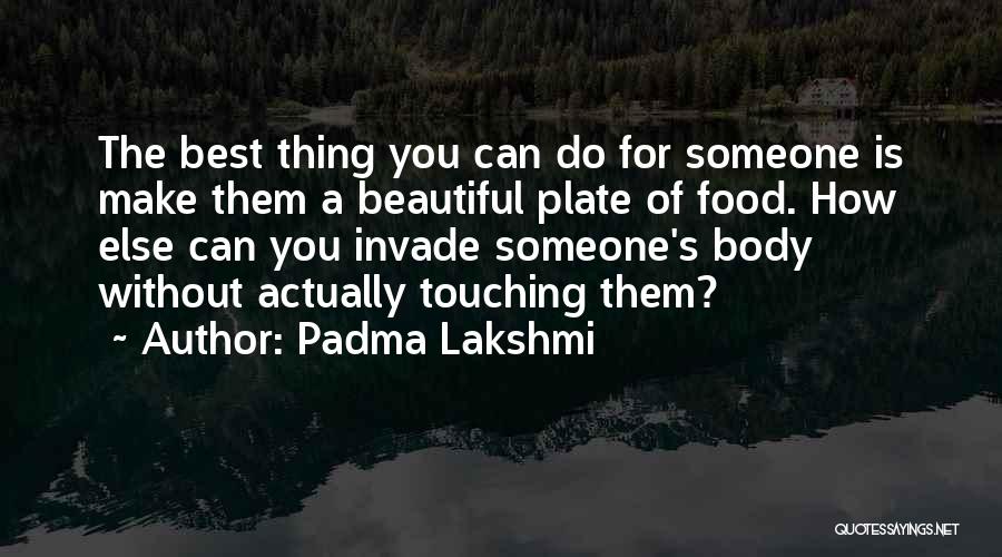 Padma Lakshmi Quotes: The Best Thing You Can Do For Someone Is Make Them A Beautiful Plate Of Food. How Else Can You