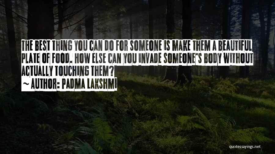 Padma Lakshmi Quotes: The Best Thing You Can Do For Someone Is Make Them A Beautiful Plate Of Food. How Else Can You