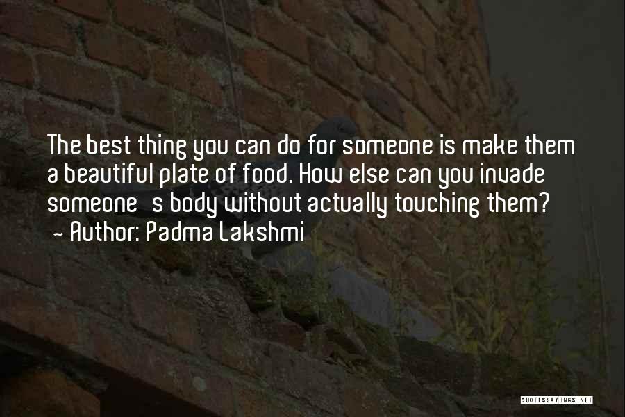 Padma Lakshmi Quotes: The Best Thing You Can Do For Someone Is Make Them A Beautiful Plate Of Food. How Else Can You