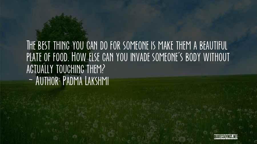 Padma Lakshmi Quotes: The Best Thing You Can Do For Someone Is Make Them A Beautiful Plate Of Food. How Else Can You