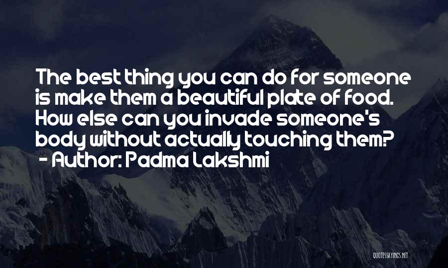 Padma Lakshmi Quotes: The Best Thing You Can Do For Someone Is Make Them A Beautiful Plate Of Food. How Else Can You