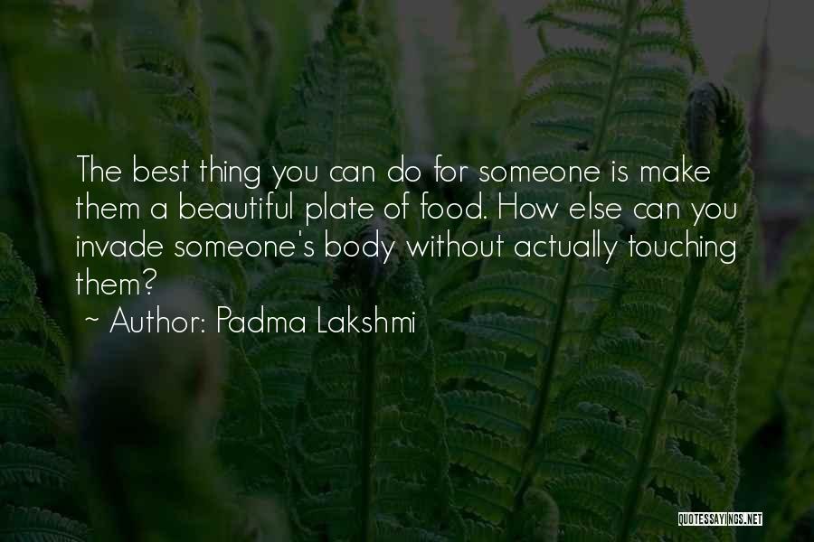 Padma Lakshmi Quotes: The Best Thing You Can Do For Someone Is Make Them A Beautiful Plate Of Food. How Else Can You
