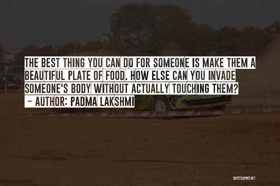 Padma Lakshmi Quotes: The Best Thing You Can Do For Someone Is Make Them A Beautiful Plate Of Food. How Else Can You