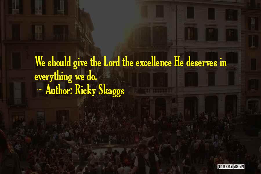 Ricky Skaggs Quotes: We Should Give The Lord The Excellence He Deserves In Everything We Do.