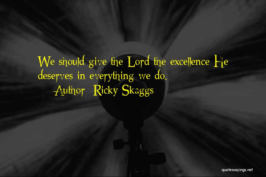 Ricky Skaggs Quotes: We Should Give The Lord The Excellence He Deserves In Everything We Do.