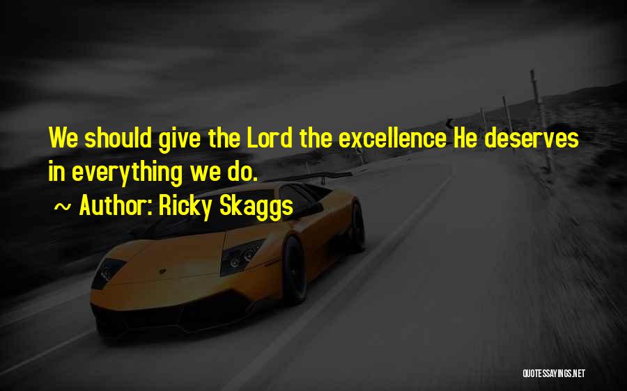 Ricky Skaggs Quotes: We Should Give The Lord The Excellence He Deserves In Everything We Do.