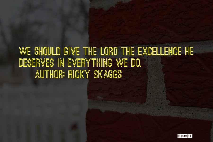 Ricky Skaggs Quotes: We Should Give The Lord The Excellence He Deserves In Everything We Do.