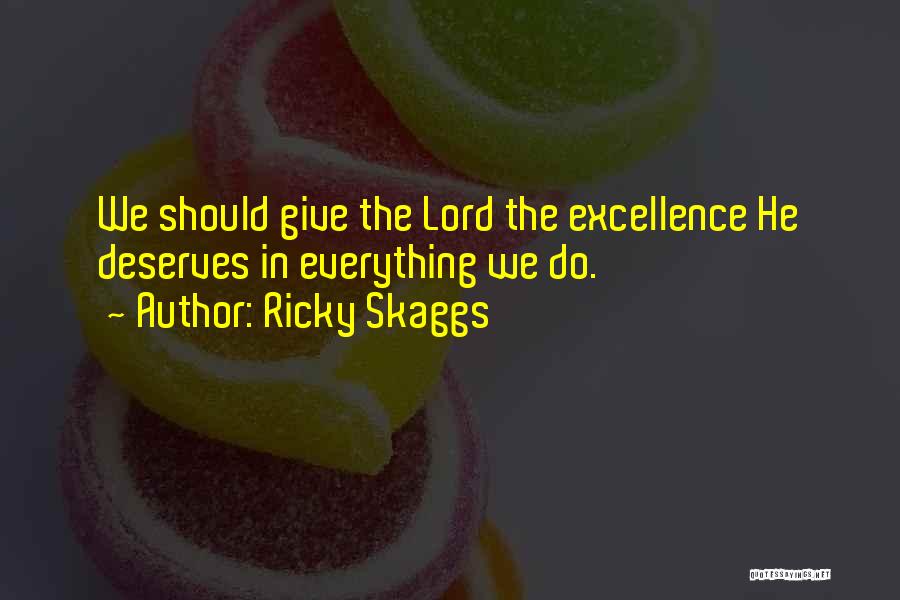 Ricky Skaggs Quotes: We Should Give The Lord The Excellence He Deserves In Everything We Do.
