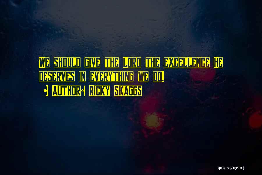 Ricky Skaggs Quotes: We Should Give The Lord The Excellence He Deserves In Everything We Do.