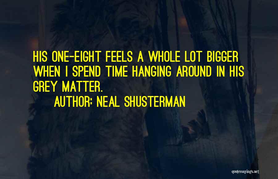 Neal Shusterman Quotes: His One-eight Feels A Whole Lot Bigger When I Spend Time Hanging Around In His Grey Matter.
