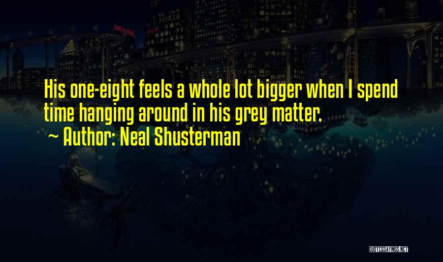 Neal Shusterman Quotes: His One-eight Feels A Whole Lot Bigger When I Spend Time Hanging Around In His Grey Matter.