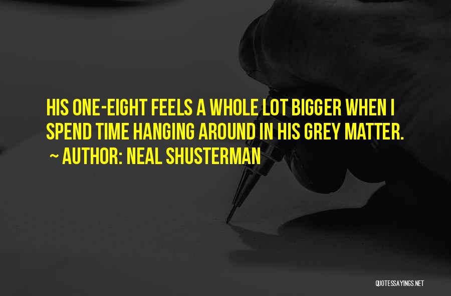Neal Shusterman Quotes: His One-eight Feels A Whole Lot Bigger When I Spend Time Hanging Around In His Grey Matter.