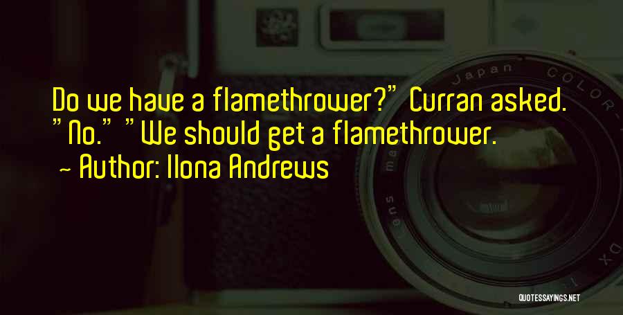 Ilona Andrews Quotes: Do We Have A Flamethrower? Curran Asked. No. We Should Get A Flamethrower.
