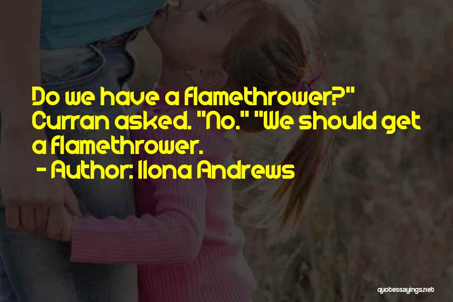 Ilona Andrews Quotes: Do We Have A Flamethrower? Curran Asked. No. We Should Get A Flamethrower.