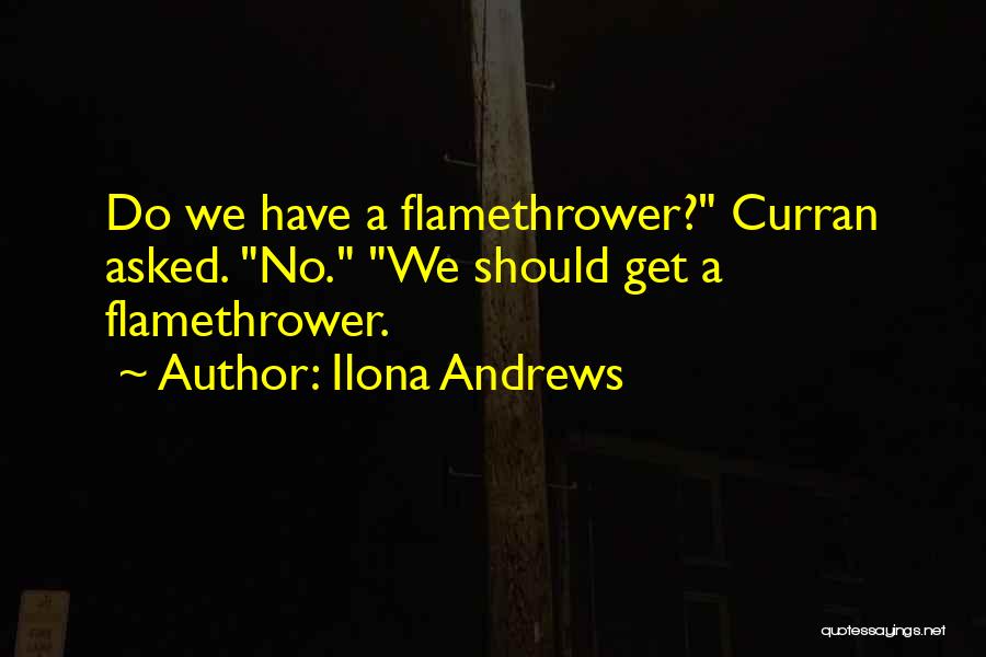 Ilona Andrews Quotes: Do We Have A Flamethrower? Curran Asked. No. We Should Get A Flamethrower.